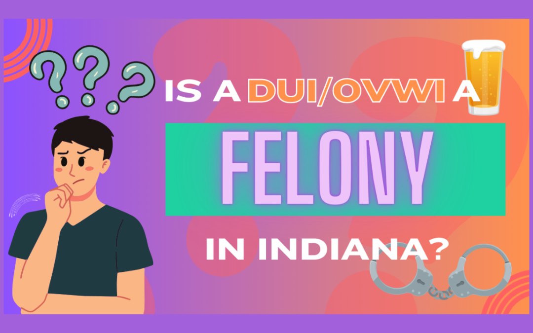 Is a DUI a Felony in Indiana? Here’s What You Need to Know