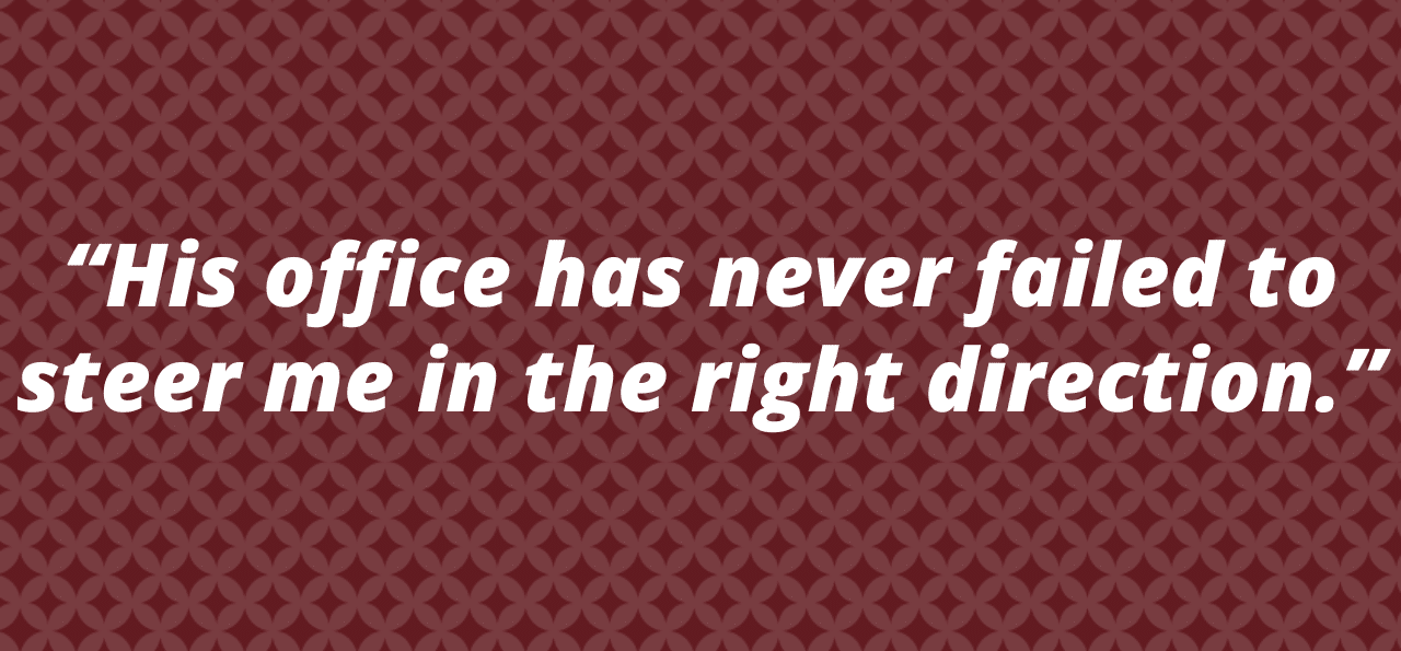 Quotation reads: “His office has never failed to steer me in the right direction.” in bold white text on a maroon geometric pattern background
